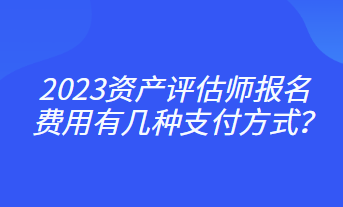 2023資產(chǎn)評(píng)估師報(bào)名費(fèi)用有幾種支付方式？