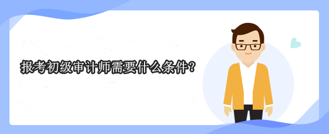 報(bào)考初級(jí)審計(jì)師需要什么條件？