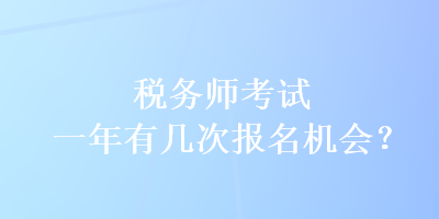 稅務(wù)師考試一年有幾次報(bào)名機(jī)會(huì)？