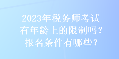 2023年稅務(wù)師考試有年齡上的限制嗎？報名條件有哪些？