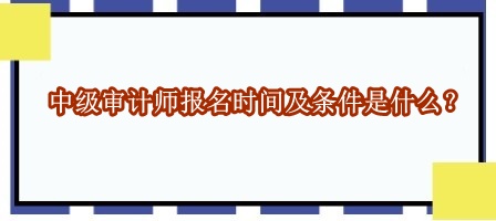 中級審計師報名時間及條件是什么？