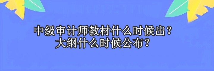 中級審計(jì)師教材什么時(shí)候出？大綱什么時(shí)候公布？