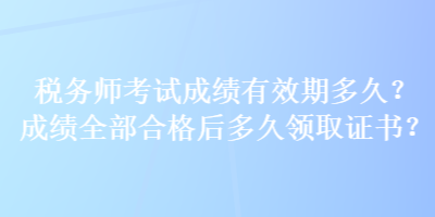 稅務師考試成績有效期多久？成績全部合格后多久領取證書？