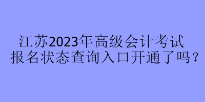 江蘇2023年高級會計考試報名狀態(tài)查詢?nèi)肟陂_通了嗎？