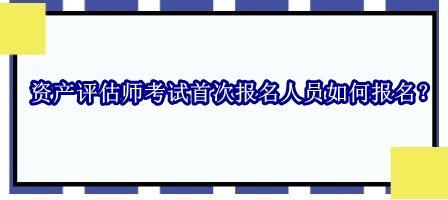 資產(chǎn)評(píng)估師考試首次報(bào)名人員如何報(bào)名？