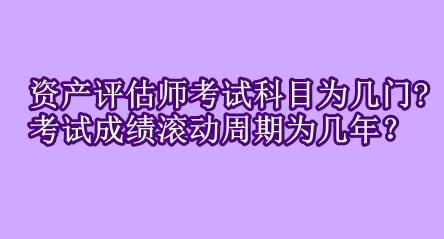 資產(chǎn)評估師考試科目為幾門?考試成績滾動周期為幾年？