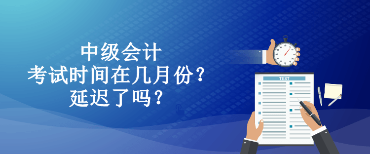 中級(jí)會(huì)計(jì)考試時(shí)間在幾月份？延遲了嗎？