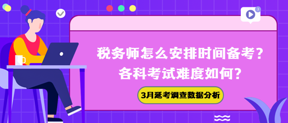 稅務(wù)師怎么安排時間備考？各科難度如何？3月延考調(diào)查數(shù)據(jù)幫你分析