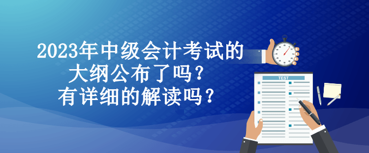 2023年中級(jí)會(huì)計(jì)考試的大綱公布了嗎？有詳細(xì)的解讀嗎？