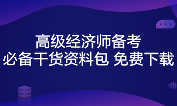 高級經(jīng)濟(jì)師備考必備干貨資料包 免費下載