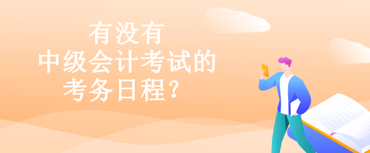 有沒有中級會計考試的考務(wù)日程？