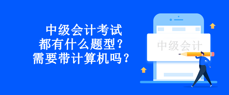 中級會計考試都有什么題型？需要帶計算機嗎？