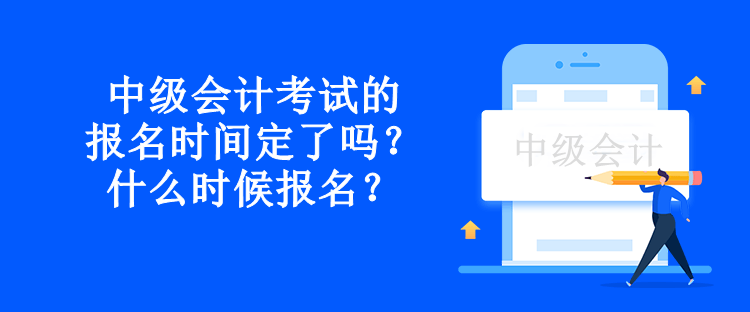 中級會計考試的報名時間定了嗎？什么時候報名？