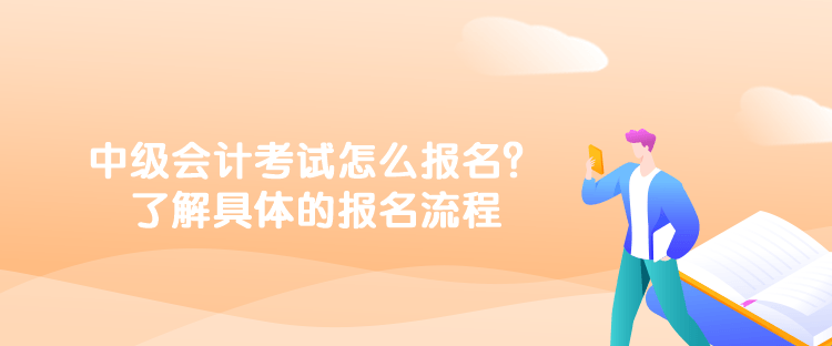 中級(jí)會(huì)計(jì)考試怎么報(bào)名？了解具體的報(bào)名流程