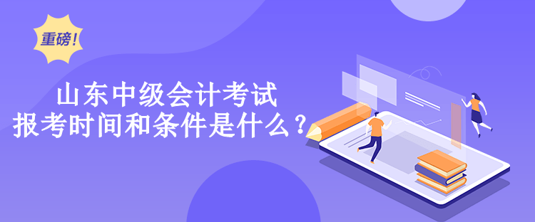 山東中級(jí)會(huì)計(jì)考試報(bào)考時(shí)間和條件是什么？