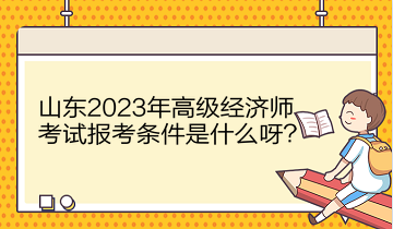 山東2023年高級經(jīng)濟師考試報考條件是什么呀？