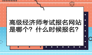 高級經(jīng)濟師考試報名網(wǎng)站是哪個？什么時候報名？