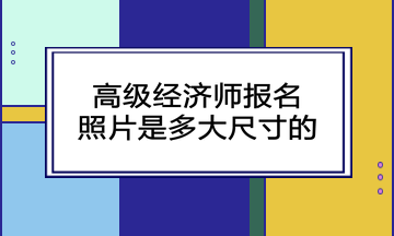 高級經濟師報名照片是多大尺寸的？