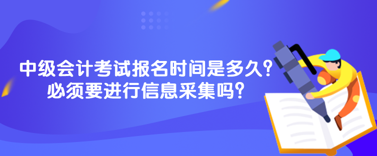 中級會計(jì)考試報(bào)名時(shí)間是多久？必須要進(jìn)行信息采集嗎？