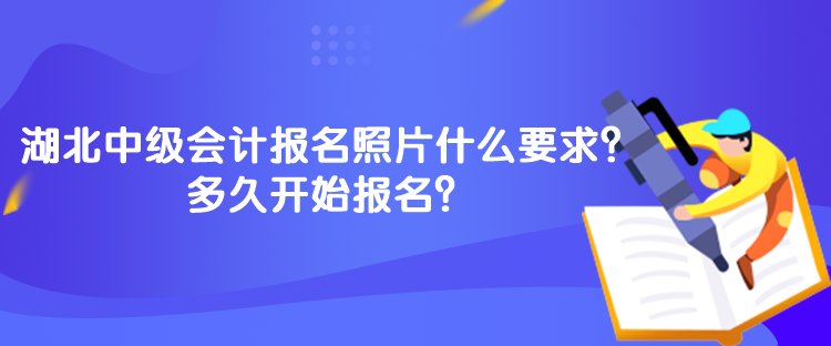 湖北中級會計報名照片什么要求？多久開始報名？