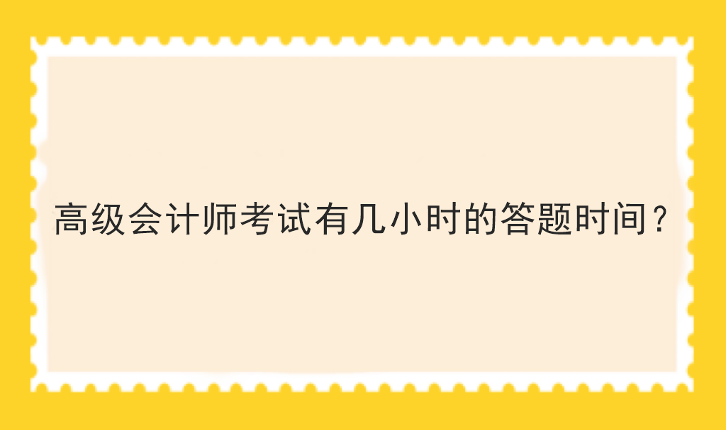 高級(jí)會(huì)計(jì)師考試有幾小時(shí)的答題時(shí)間？