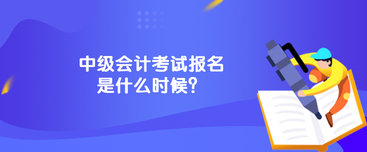 中級會計考試報名是什么時候？