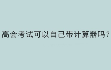 高會考試可以自己帶計算器嗎？