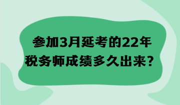 參加3月延考的22年稅務(wù)師成績多久出來？