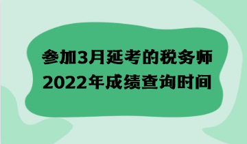 參加3月延考的稅務(wù)師2022年成績查詢時間什么時候？