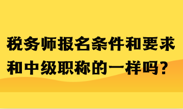 稅務(wù)師報(bào)名條件和要求和中級(jí)職稱的一樣嗎？