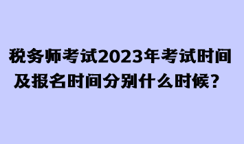 稅務(wù)師考試2023年考試時(shí)間及報(bào)名時(shí)間分別什么時(shí)候？