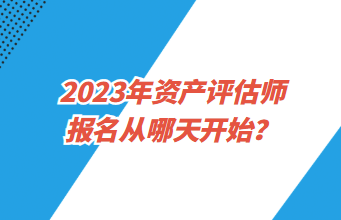 2023年資產(chǎn)評估師報(bào)名從哪天開始？