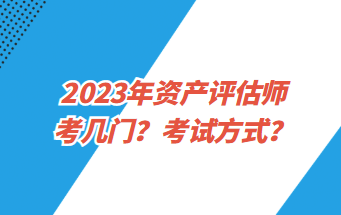 2023年資產(chǎn)評(píng)估師考幾門？考試方式？