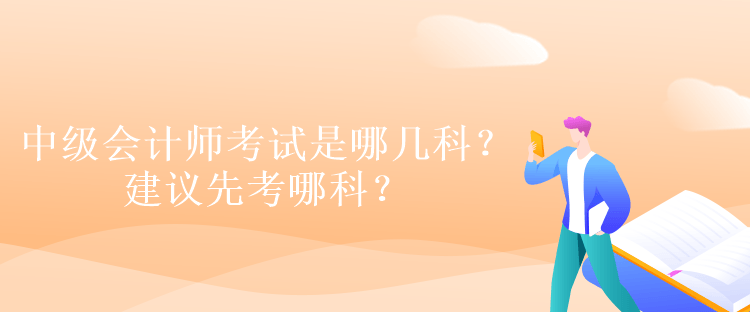 中級會計師考試是哪幾科？建議先考哪科？