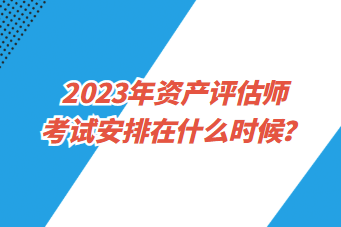 2023年資產(chǎn)評估師考試安排在什么時候？