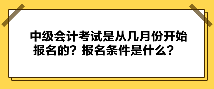 中級會計考試是從幾月份開始報名的？報名條件是什么？