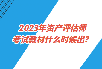 2023年資產(chǎn)評估師考試教材什么時候出？