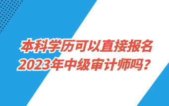 本科學(xué)歷可以直接報(bào)名2023年中級(jí)審計(jì)師嗎？