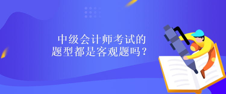 中級會計師考試的題型都是客觀題嗎？