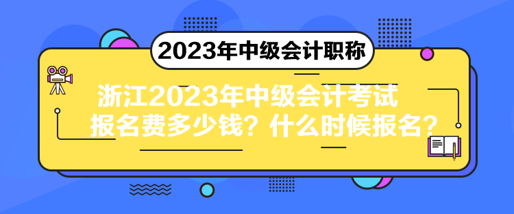 浙江2023年中級會計考試報名費多少錢？什么時候報名？