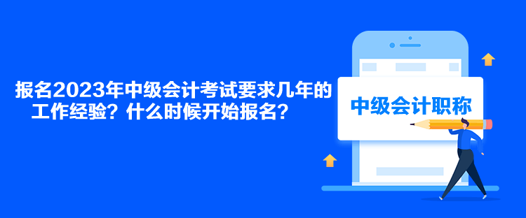 報名2023年中級會計考試要求幾年的工作經(jīng)驗？什么時候開始報名？