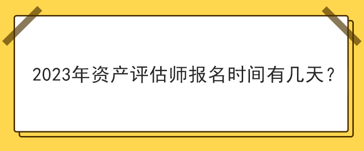 2023年資產(chǎn)評估師報名時間有幾天？