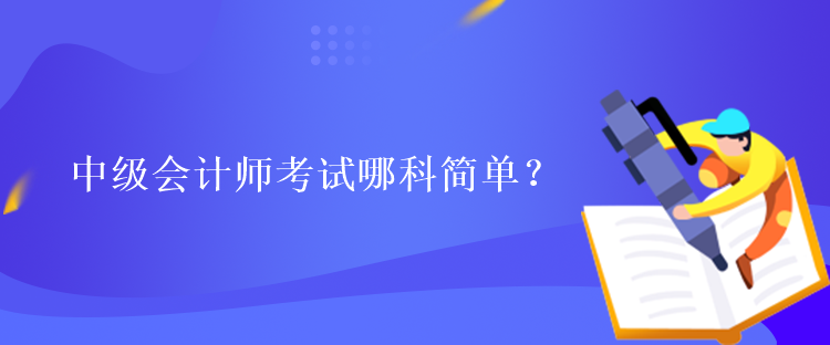 中級會計師考試哪科簡單？