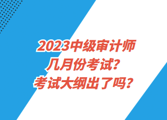 2023中級審計(jì)師幾月份考試？考試大綱出了嗎？