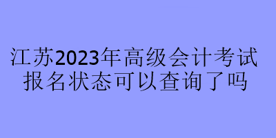 江蘇2023年高級會計(jì)考試報(bào)名狀態(tài)可以查詢了嗎