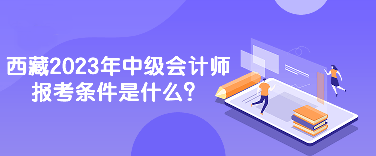 西藏2023年中級會計師報考條件是什么？