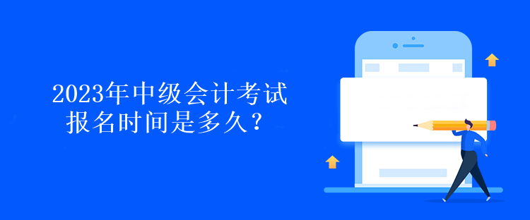 2023年中級會計考試報名時間是多久？