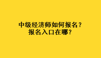 中級經(jīng)濟師如何報名？報名入口在哪？