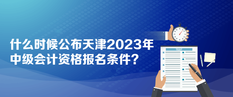 什么時候公布天津2023年中級會計資格報名條件？