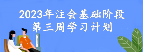 【第三周】動(dòng)動(dòng)腦 考的好！2023年注會(huì)基礎(chǔ)階段備考周計(jì)劃